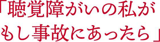 「聴覚障がいの私がもし事故にあったら」