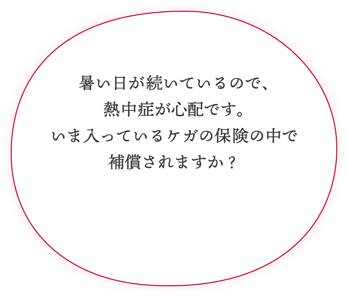 暑い日が続いているので、熱中症が心配です。いま入っているケガの保険の中で補償されますか？