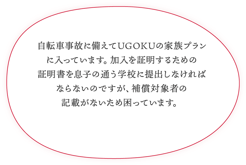 自転車事故に備えてUGOKUの家族プランに入っています。加入を証明するための証明書を息子の通う学校に提出しなければならないのですが、補償対象者の記載がないため困っています。