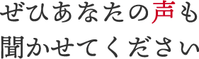 ぜひあなたの声も聞かせてください。