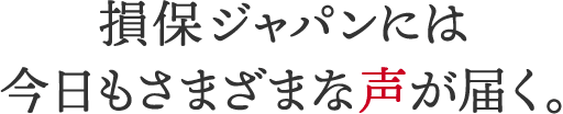 損保ジャパンには今日もさまざまな声が届く。