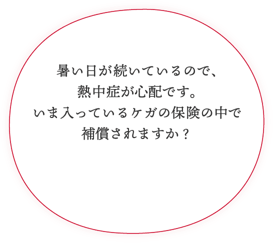 暑い日が続いているので、熱中症が心配です。いま入っているケガの保険の中で補償されますか？