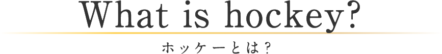 What is hockey? ホッケーとは？