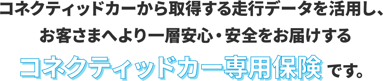 コネクティッドカーから取得する走行データを活用し、お客さまへより一層安心・安全をお届けするコネクティッドカー専用保険です