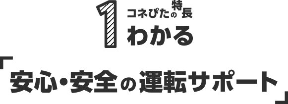 1 コネぴたの特徴 わかる「安心・安全の運転サポート」