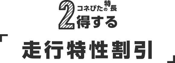 1 コネぴたの特徴 得する「走行特性割引」