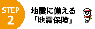 STEP2 地震に備える「地震保険」
