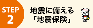 STEP2 地震に備える「地震保険」
