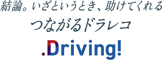 結論。いざというとき、助けてくれるつながるドラレコDriving!