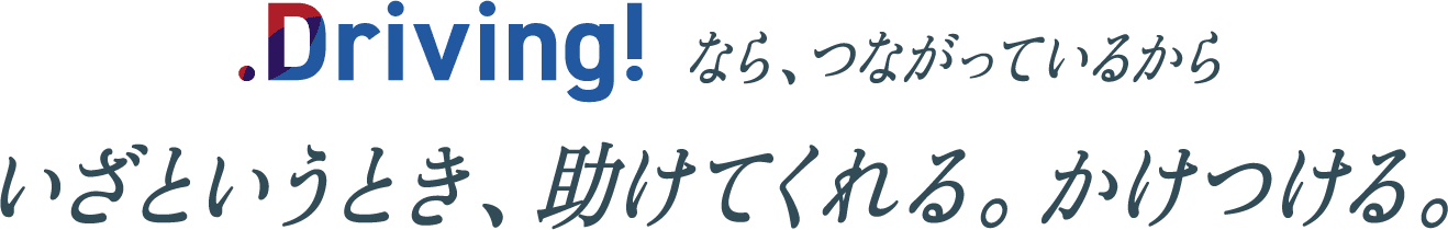 Driving!なら、つながっているからいざというとき、助けてくれる。かけつける。