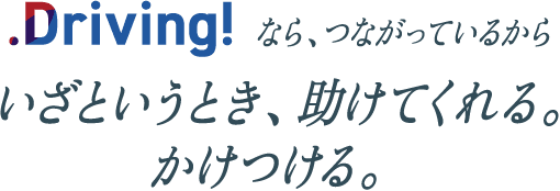 Driving!なら、つながっているからいざというとき、助けてくれる。かけつける。