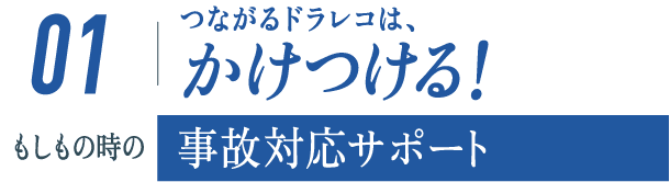 ＜１＞かけつける！もしも時の事故対応サポート