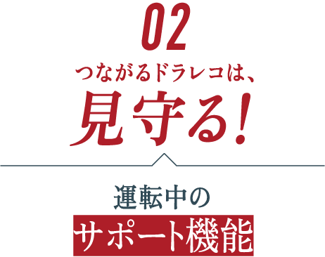 ＜２＞見守る！運転中のサポート機能