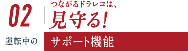 ＜２＞見守る！運転中のサポート機能